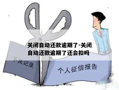 关闭自动还款逾期了-关闭自动还款逾期了还会扣吗