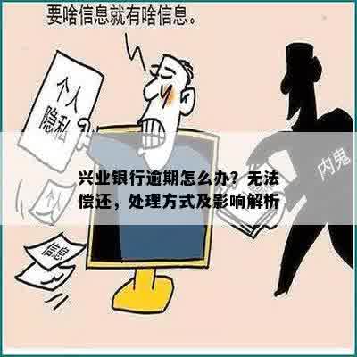 兴业银行逾期怎么办？无法偿还，处理方式及影响解析