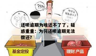 还呗逾期为啥还不了了，疑惑重重：为何还呗逾期无法偿还？