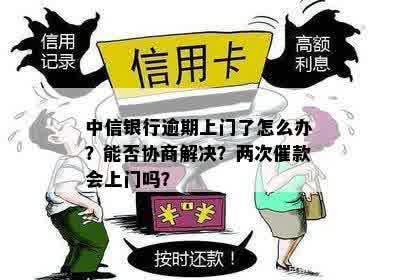 中信银行逾期上门了怎么办？能否协商解决？两次催款会上门吗？