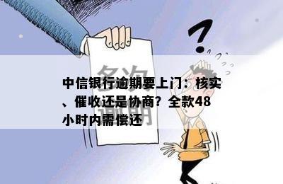 中信银行逾期要上门：核实、催收还是协商？全款48小时内需偿还