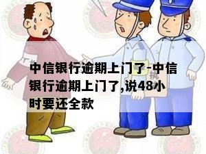 中信银行逾期上门了-中信银行逾期上门了,说48小时要还全款