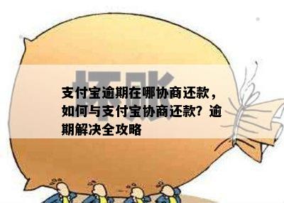 支付宝逾期在哪协商还款，如何与支付宝协商还款？逾期解决全攻略