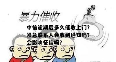 中信逾期后多久催收上门？紧急联系人会收到通知吗？会影响征信吗？