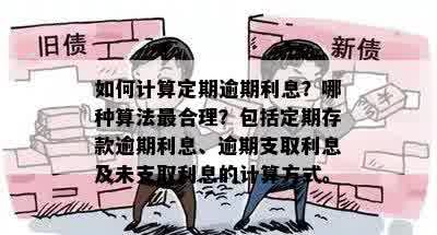 如何计算定期逾期利息？哪种算法最合理？包括定期存款逾期利息、逾期支取利息及未支取利息的计算方式。