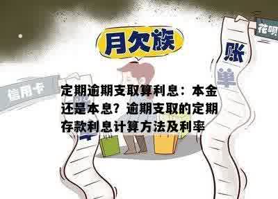 定期逾期支取算利息：本金还是本息？逾期支取的定期存款利息计算方法及利率