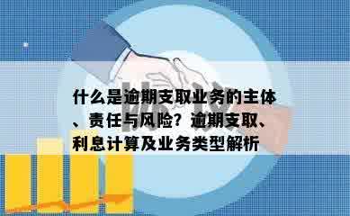 什么是逾期支取业务的主体、责任与风险？逾期支取、利息计算及业务类型解析