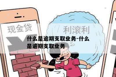 什么是逾期支取业务-什么是逾期支取业务