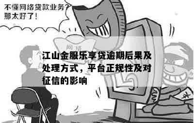 江山金服乐享贷逾期后果及处理方式，平台正规性及对征信的影响