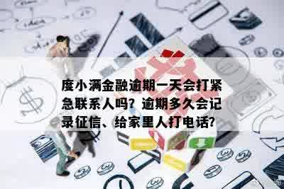 度小满金融逾期一天会打紧急联系人吗？逾期多久会记录征信、给家里人打电话？