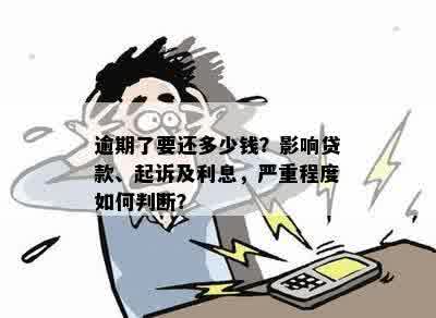 逾期了要还多少钱？影响贷款、起诉及利息，严重程度如何判断？