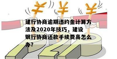 建行协商逾期违约金计算方法及2020年技巧，建设银行协商还款手续费高怎么办？