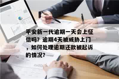 平安新一代逾期一天会上征信吗？逾期4天被威胁上门，如何处理逾期还款被起诉的情况？