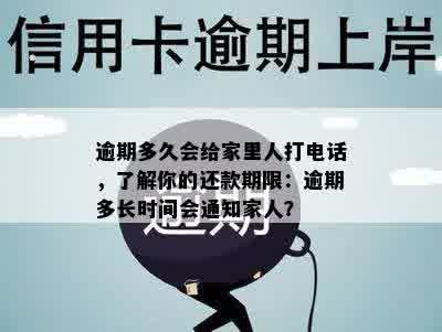 逾期多久会给家里人打电话，了解你的还款期限：逾期多长时间会通知家人？