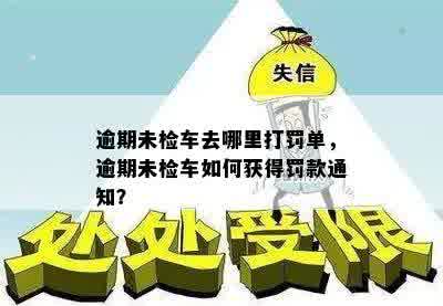 逾期未检车去哪里打罚单，逾期未检车如何获得罚款通知？