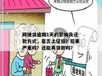 网捷贷逾期1天的影响及还款方式，是否上征信？后果严重吗？还能再贷款吗？