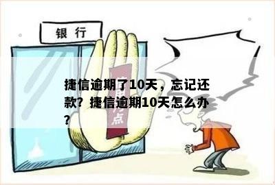 捷信逾期了10天，忘记还款？捷信逾期10天怎么办？