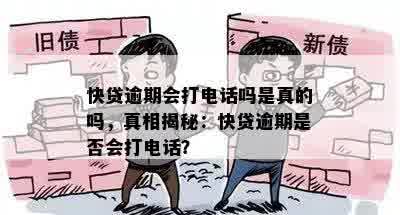 快贷逾期会打电话吗是真的吗，真相揭秘：快贷逾期是否会打电话？