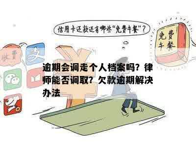 逾期会调走个人档案吗？律师能否调取？欠款逾期解决办法