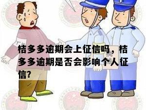 桔多多逾期会上征信吗，桔多多逾期是否会影响个人征信？