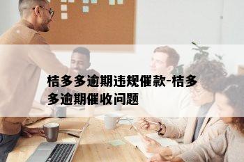 桔多多逾期违规催款-桔多多逾期催收问题