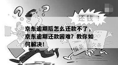 京东逾期后怎么还款不了，京东逾期还款困难？教你如何解决！