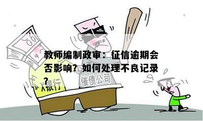 教师编制政审：征信逾期会否影响？如何处理不良记录？