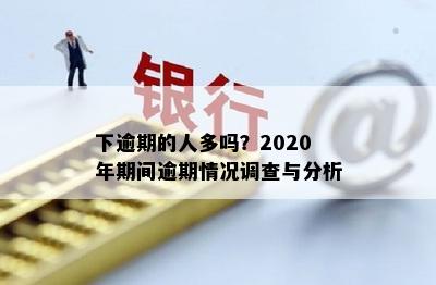 下逾期的人多吗？2020年期间逾期情况调查与分析