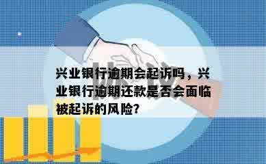 兴业银行逾期会起诉吗，兴业银行逾期还款是否会面临被起诉的风险？