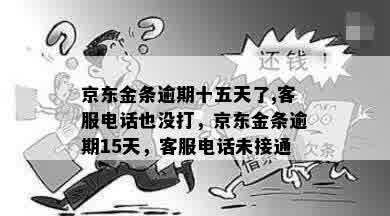 京东金条逾期十五天了,客服电话也没打，京东金条逾期15天，客服电话未接通