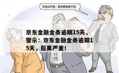 京东金融金条逾期15天，警示：京东金融金条逾期15天，后果严重！