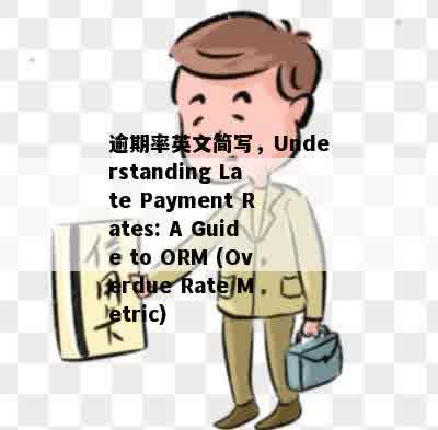 逾期率英文简写，Understanding Late Payment Rates: A Guide to ORM (Overdue Rate Metric)