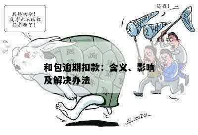 和包逾期扣款：含义、影响及解决办法