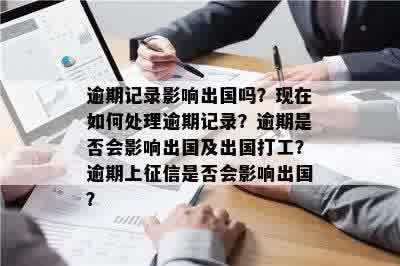 逾期记录影响出国吗？现在如何处理逾期记录？逾期是否会影响出国及出国打工？逾期上征信是否会影响出国？