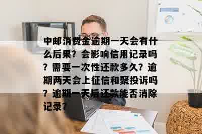 中邮消费金逾期一天会有什么后果？会影响信用记录吗？需要一次性还款多久？逾期两天会上征信和聚投诉吗？逾期一天后还款能否消除记录？