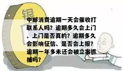 中邮消费逾期一天会催收打联系人吗？逾期多久会上门、上门是否真的？逾期多久会影响征信、是否会上报？逾期一年多未还会被立案抓捕吗？