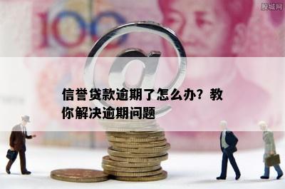 信誉贷款逾期了怎么办？教你解决逾期问题