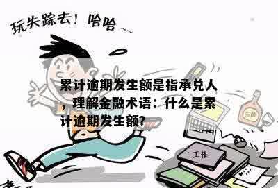 累计逾期发生额是指承兑人，理解金融术语：什么是累计逾期发生额？