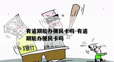 有逾期能办便民卡吗-有逾期能办便民卡吗