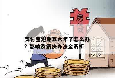 支付宝逾期五六年了怎么办？影响及解决办法全解析