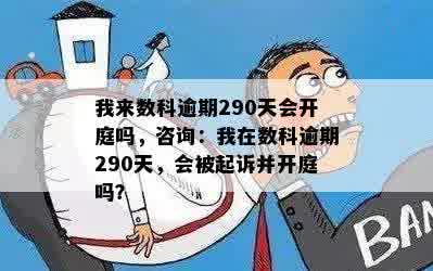 我来数科逾期290天会开庭吗，咨询：我在数科逾期290天，会被起诉并开庭吗？