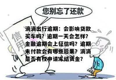 滴滴出行逾期：会影响贷款买车吗？逾期一天会怎样？金融逾期会上征信吗？逾期未付款会有哪些后果？滴滴是否有权申请冻结资金？