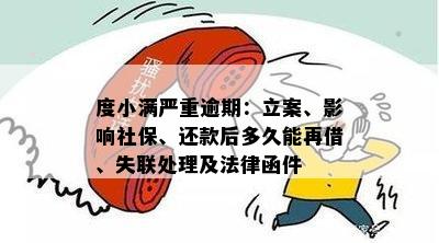 度小满严重逾期：立案、影响社保、还款后多久能再借、失联处理及法律函件