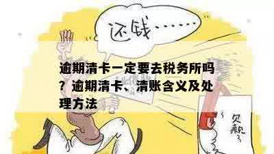 逾期清卡一定要去税务所吗？逾期清卡、清账含义及处理方法