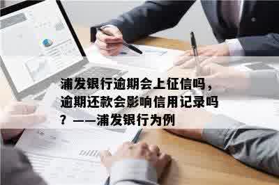 浦发银行逾期会上征信吗，逾期还款会影响信用记录吗？——浦发银行为例