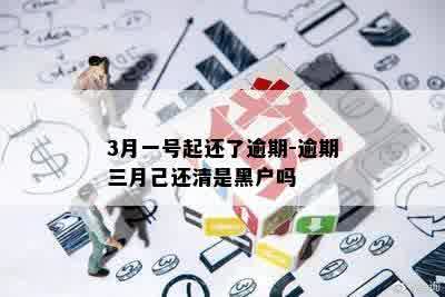 3月一号起还了逾期-逾期三月己还清是黑户吗