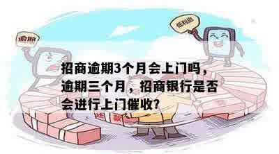 招商逾期3个月会上门吗，逾期三个月，招商银行是否会进行上门催收？