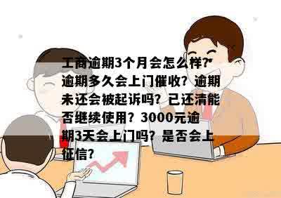 工商逾期3个月会怎么样？逾期多久会上门催收？逾期未还会被起诉吗？已还清能否继续使用？3000元逾期3天会上门吗？是否会上征信？