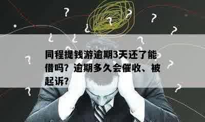 同程提钱游逾期3天还了能借吗？逾期多久会催收、被起诉？