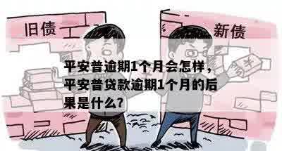 平安普逾期1个月会怎样，平安普贷款逾期1个月的后果是什么？